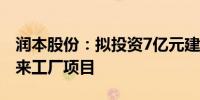 润本股份：拟投资7亿元建设润本智能智造未来工厂项目