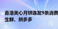 香港美心月饼连发9条消费警示点名批评盒马生鲜、拼多多