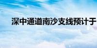 深中通道南沙支线预计于10月中旬通车