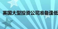 英国大型投资公司准备逢低买入美国房地产