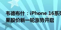 韦德布什：iPhone 16系列首周销量乐观 苹果股价新一轮涨势开启