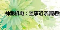 神驰机电：监事近亲属短线交易公司股票