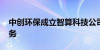 中创环保成立智算科技公司 含AI软件开发业务