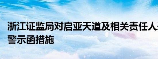 浙江证监局对启亚天道及相关责任人采取出具警示函措施