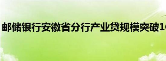 邮储银行安徽省分行产业贷规模突破100亿元