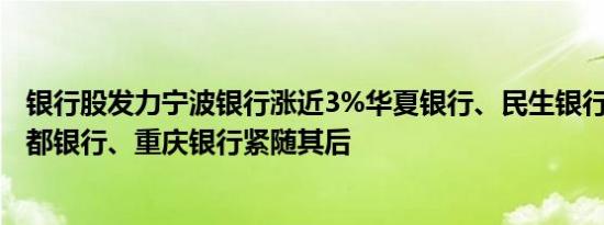 银行股发力宁波银行涨近3%华夏银行、民生银行升超2%成都银行、重庆银行紧随其后