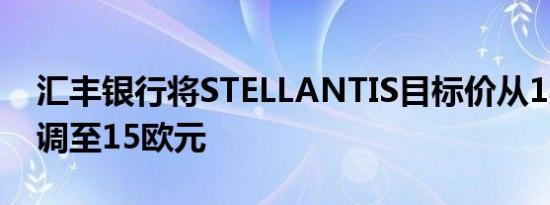 汇丰银行将STELLANTIS目标价从18欧元下调至15欧元