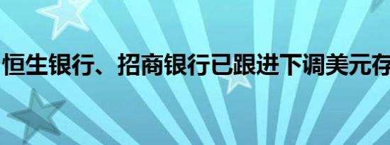恒生银行、招商银行已跟进下调美元存款利率