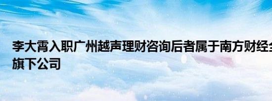 李大霄入职广州越声理财咨询后者属于南方财经全媒体集团旗下公司