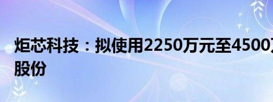 炬芯科技：拟使用2250万元至4500万元回购股份