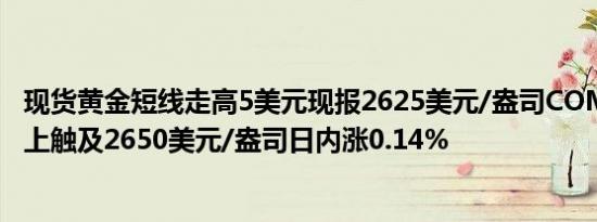 现货黄金短线走高5美元现报2625美元/盎司COMEX期金向上触及2650美元/盎司日内涨0.14%
