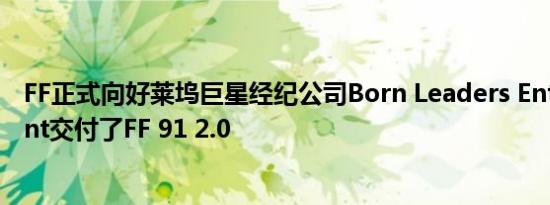 FF正式向好莱坞巨星经纪公司Born Leaders Entertainment交付了FF 91 2.0