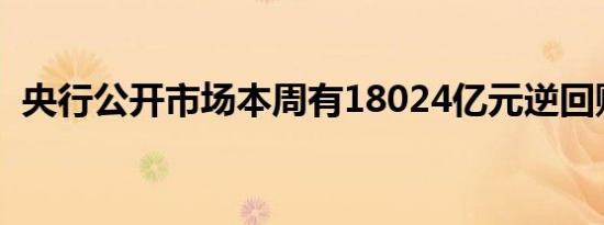 央行公开市场本周有18024亿元逆回购到期