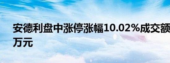 安德利盘中涨停涨幅10.02%成交额超5693万元