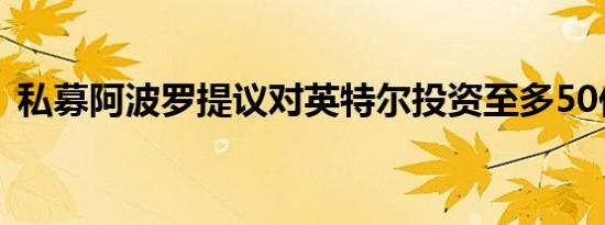 私募阿波罗提议对英特尔投资至多50亿美元