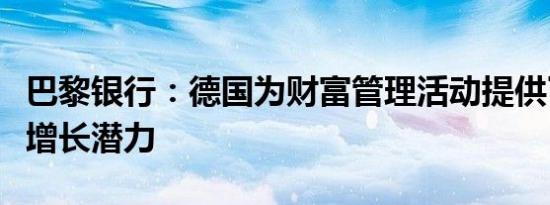 巴黎银行：德国为财富管理活动提供了强劲的增长潜力