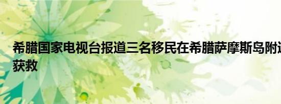 希腊国家电视台报道三名移民在希腊萨摩斯岛附近死亡五人获救