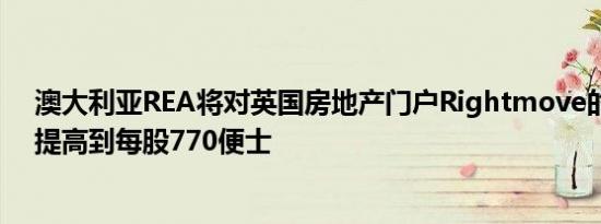 澳大利亚REA将对英国房地产门户Rightmove的收购报价提高到每股770便士