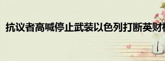 抗议者高喊停止武装以色列打断英财相演讲