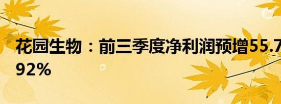 花园生物：前三季度净利润预增55.77%-75.92%