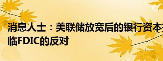 消息人士：美联储放宽后的银行资本提案仍面临FDIC的反对
