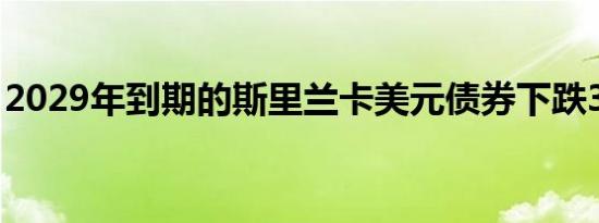 2029年到期的斯里兰卡美元债券下跌3.3美分