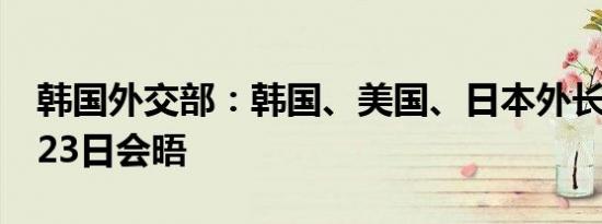 韩国外交部：韩国、美国、日本外长将于9月23日会晤