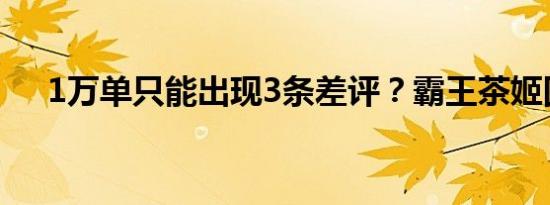 1万单只能出现3条差评？霸王茶姬回应