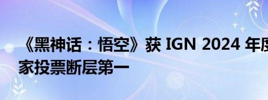 《黑神话：悟空》获 IGN 2024 年度游戏玩家投票断层第一