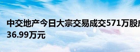 中交地产今日大宗交易成交571万股成交额5836.99万元