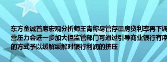 东方金诚首席宏观分析师王青称尽管存量房贷利率再下调短期内银行经营压力会进一步加大但监管部门可通过引导商业银行有序下调存款利率的方式予以缓解缓解对银行利润的挤压