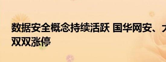 数据安全概念持续活跃 国华网安、大唐电信双双涨停