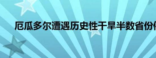 厄瓜多尔遭遇历史性干旱半数省份停电
