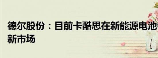 德尔股份：目前卡酷思在新能源电池领域开辟新市场