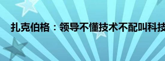 扎克伯格：领导不懂技术不配叫科技公司