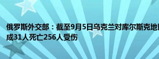 俄罗斯外交部：截至9月5日乌克兰对库尔斯克地区的袭击造成31人死亡256人受伤