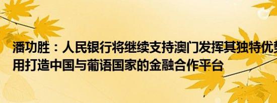 潘功胜：人民银行将继续支持澳门发挥其独特优势和桥梁作用打造中国与葡语国家的金融合作平台