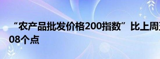 “农产品批发价格200指数”比上周五下降0.08个点