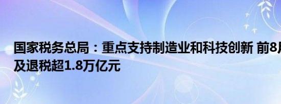 国家税务总局：重点支持制造业和科技创新 前8月减税降费及退税超1.8万亿元