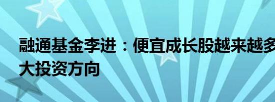 融通基金李进：便宜成长股越来越多 看好四大投资方向