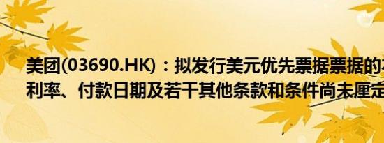 美团(03690.HK)：拟发行美元优先票据票据的本金总额、利率、付款日期及若干其他条款和条件尚未厘定