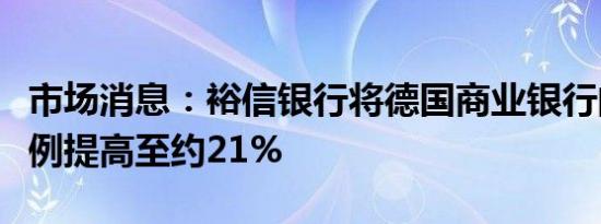 市场消息：裕信银行将德国商业银行的持股比例提高至约21%