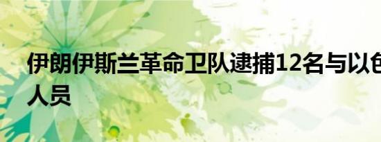 伊朗伊斯兰革命卫队逮捕12名与以色列有关人员
