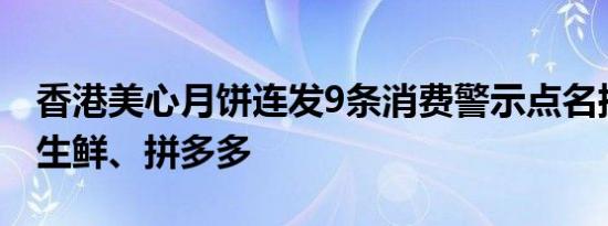 香港美心月饼连发9条消费警示点名批评盒马生鲜、拼多多