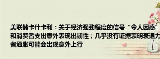 美联储卡什卡利：关于经济强劲程度的信号“令人困惑”国内生产总值和消费者支出意外表现出韧性；几乎没有证据表明衰退力量正在积聚或者通胀可能会出现意外上行