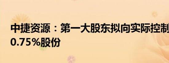 中捷资源：第一大股东拟向实际控制人转让10.75%股份