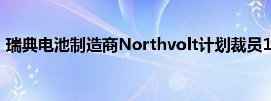 瑞典电池制造商Northvolt计划裁员1600人