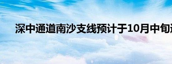 深中通道南沙支线预计于10月中旬通车