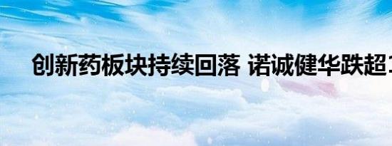 创新药板块持续回落 诺诚健华跌超10%
