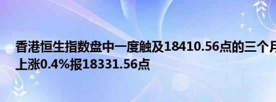 香港恒生指数盘中一度触及18410.56点的三个月高点最新上涨0.4%报18331.56点